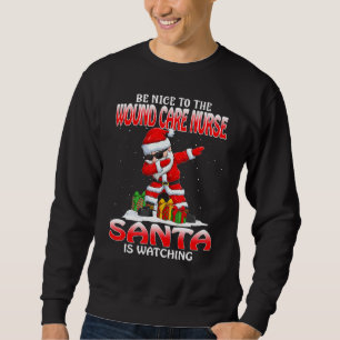 Be Nice To The Wound Care Nurse Santa Is Watching Sweatshirt