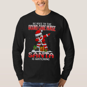 Be Nice To The Wound Care Nurse Santa Is Watching  T-Shirt