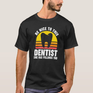 be nice to this dentist she has fillings too denti T-Shirt