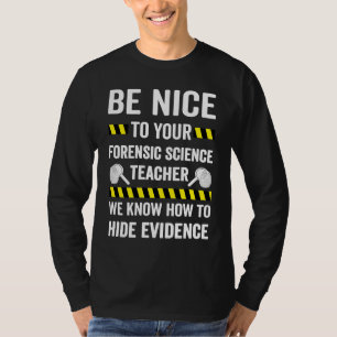 Be Nice To Your Forensic Science Teacher T-Shirt
