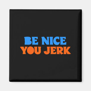 Be nice you jerk funny bold quote  magnet