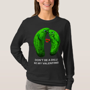 Be no Dill Be my Valentine s Day Valentine s Cucum T-Shirt