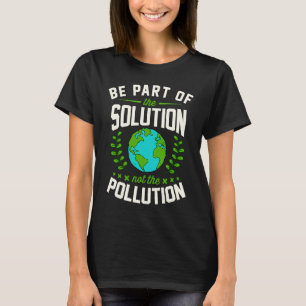 Be Part Of The Solution Not The Pollution Earth Da T-Shirt
