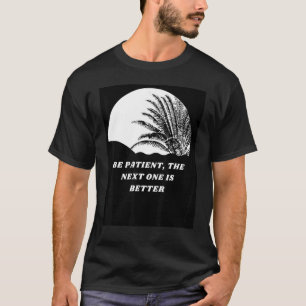 Be Patient The Next One Is Better T-Shirt