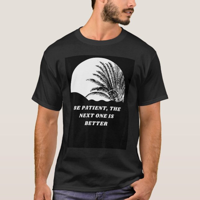 Be Patient The Next One Is Better T-Shirt (Front)