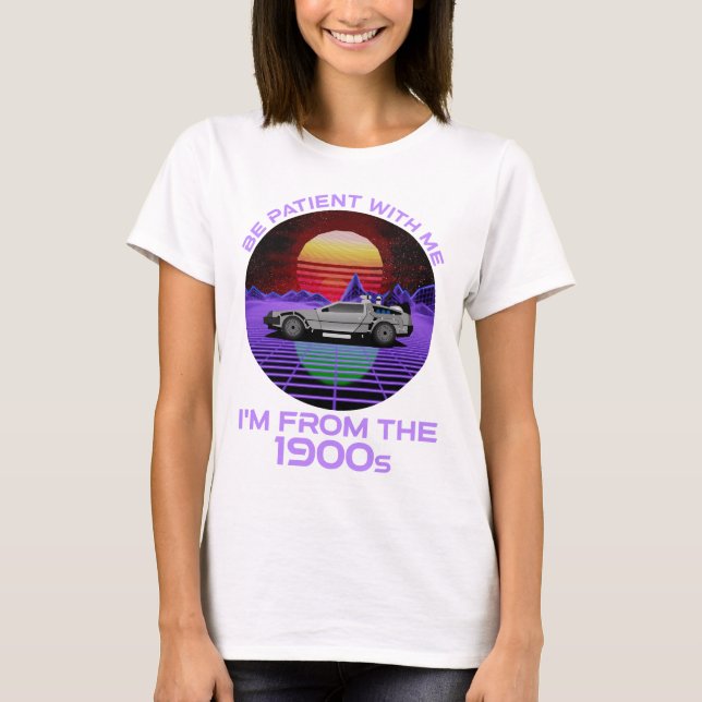 Be Patient With Me, I'm From The 1900s T-Shirt (Front)