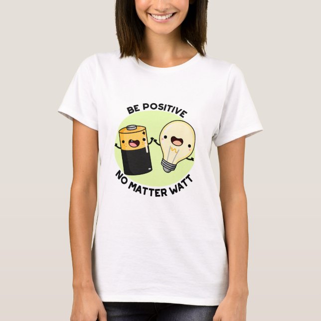 Be Positive No Matter Watt Funny Science Pun  T-Shirt (Front)