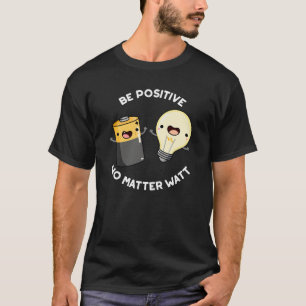 Be Positive No Matter Watt Science Pun Dark BG T-Shirt