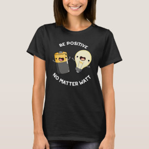 Be Positive No Matter Watt Science Pun Dark BG T-Shirt