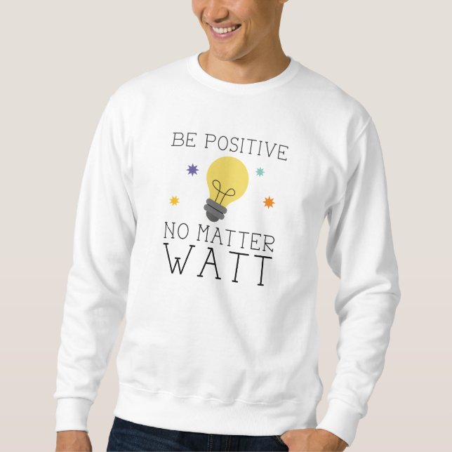 Be Positive No Matter Watt Sweatshirt (Front)