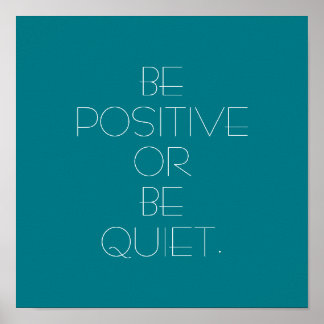 Be Positive or Be Quiet Poster