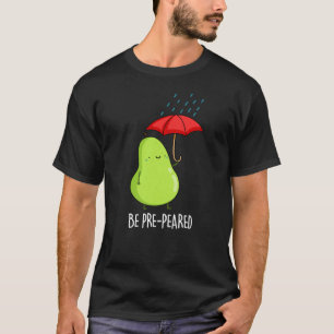 Be Pre-Pear-ed Funny Pear In Rain Pun Dark BG T-Shirt