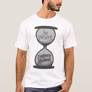 Be Present - Embrace the Moment T-Shirt