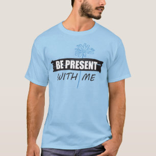 Be Present with Me t-shirt and daisy