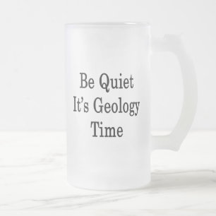 Be Quiet It's Geology Time Frosted Glass Beer Mug