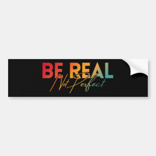 BE REAL NOT PERFECT BUMPER STICKER