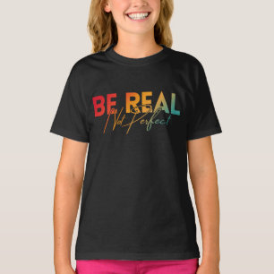 BE REAL NOT PERFECT T-Shirt