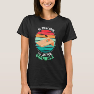 Be Right Back I'll Just Play Cornhole Corhole Game T-Shirt
