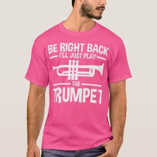 Be Right Back I'Ll Just Play The Trumpet Trumpet P T-Shirt
