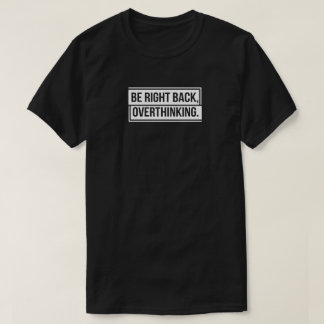 Be Right Back Overthinking T-Shirt