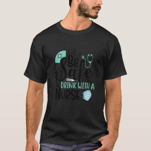 Be Safe Drink With A Nurse Humour Fun T-Shirt