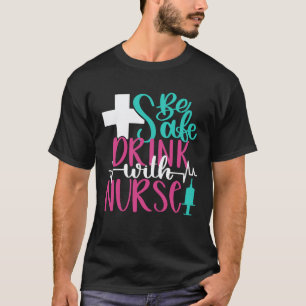 Be Safe Drink With A Nurse Inspirational Nursing T-Shirt