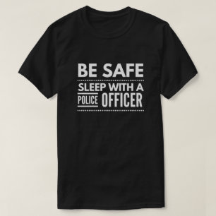 Be safe, sleep with a Police Officer T-Shirt