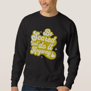 Be Scared and Do It Anyway Positive Motivational Sweatshirt