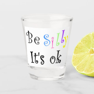 Be Silly It’s Ok Shot Glass
