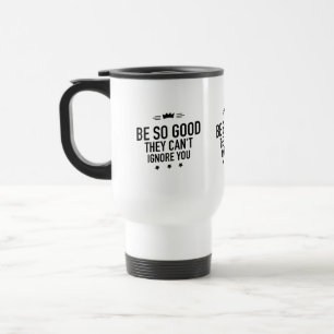 Be So Good They Can't Ignore You – Motivational Travel Mug