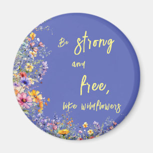 Be Strong & Free, Like Wildflowers Wildflowers Magnet