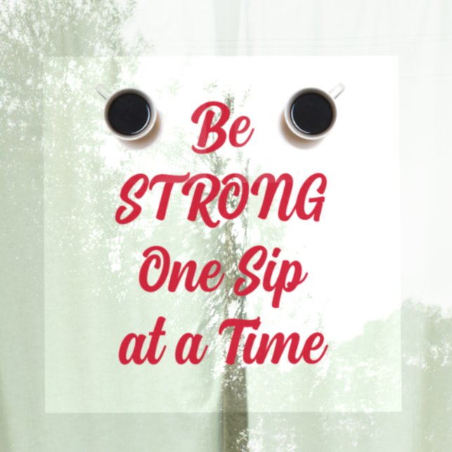 Be STRONG One Sip at a Time Coffee Window Cling (Creator Uploaded)