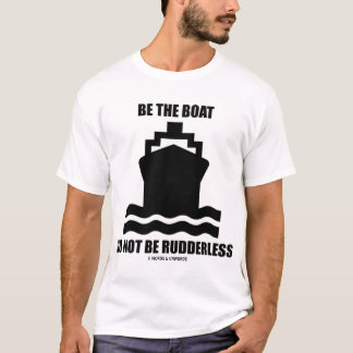 Be The Boat Do Not Be Rudderless T-Shirt