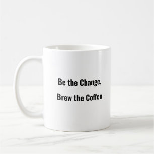 Be the Change, Brew the Coffee funny coffee mug