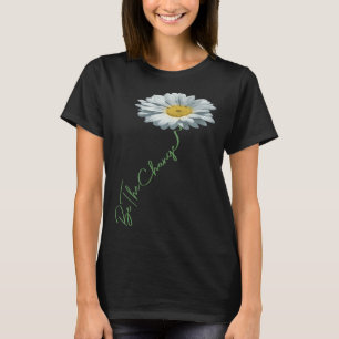 Be The Change Daisy Flower For Kindness Respect &  T-Shirt