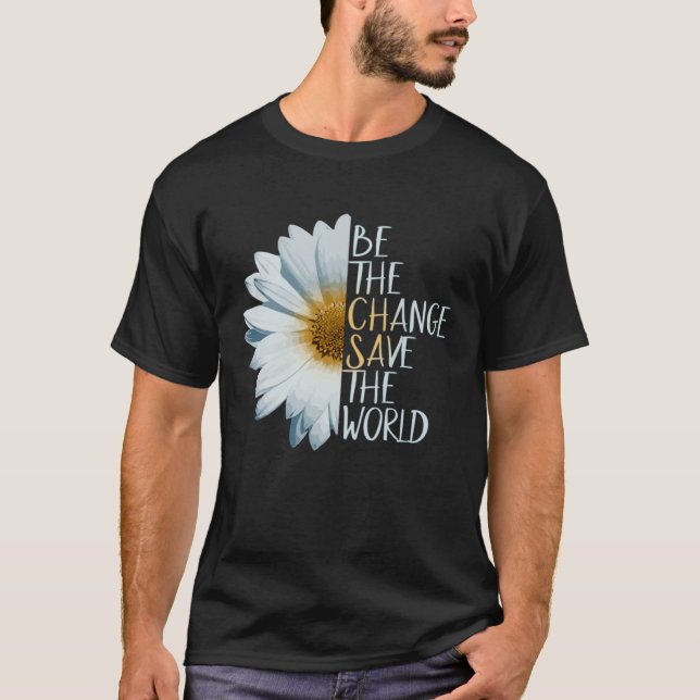 Be The Change Save The World Ecological Daisy Flow T-Shirt (Front)
