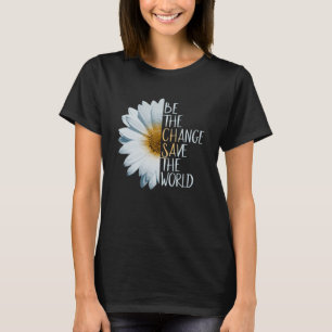 Be The Change Save The World Ecological Daisy Flow T-Shirt