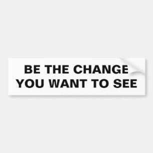BE THE CHANGE YOU WANT TO SEE BUMPER STICKER