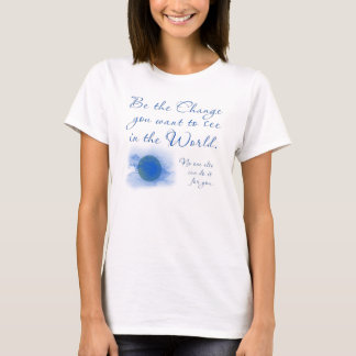 Be the Change You Want To See in the World T-Shirt