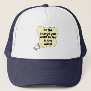 be the change you want to see in the world trucker hat