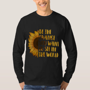 Be The Change You Want to See In World Sunflower T-Shirt