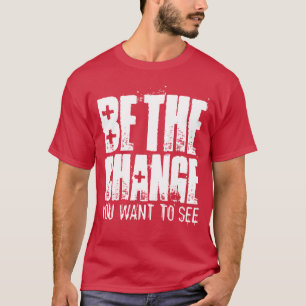 Be The Change You Want To See Motivational T-Shirt