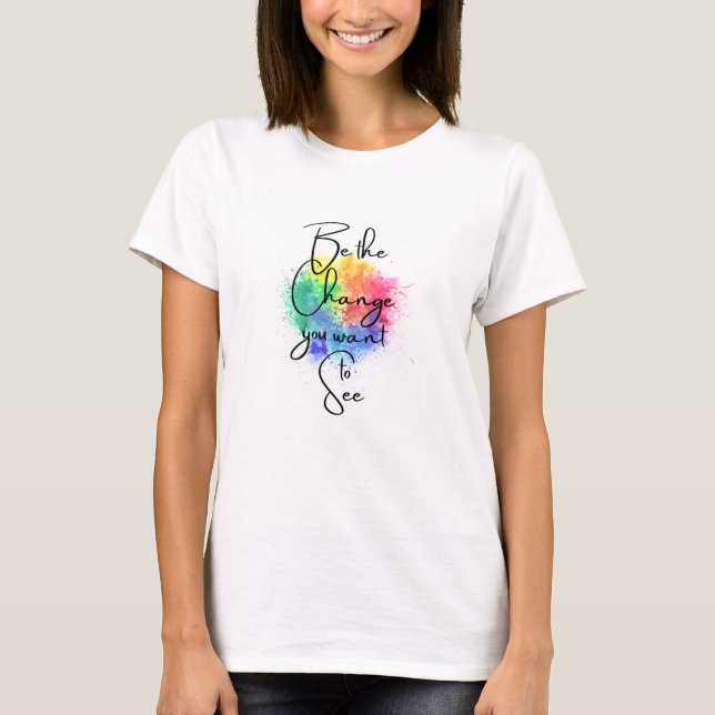 Be the Change You Want to See Splatter Art T-Shirt (Front)