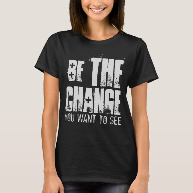 BE THE CHANGE YOU WANT TO SEE T-Shirt (Front)