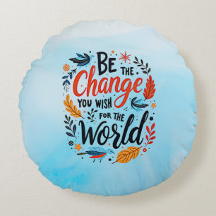 Be the Change You Wish for the World Round Cushion