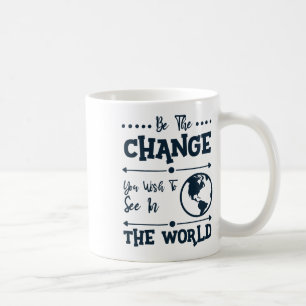 Be The Change You Wish To See In The World Coffee Mug