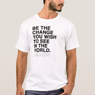 be the change you wish to see in the world T-Shirt