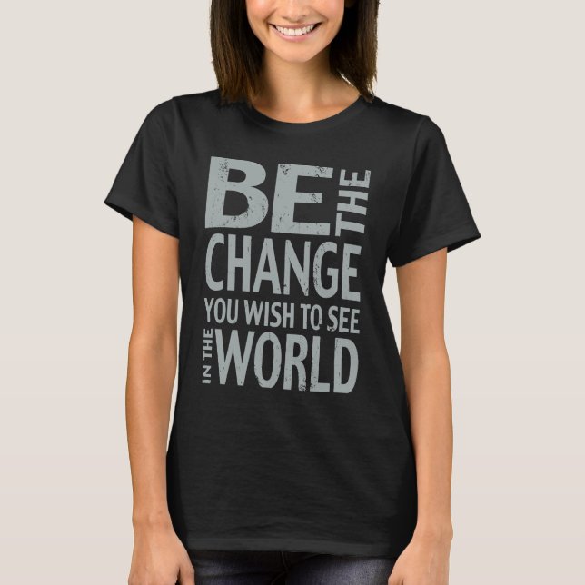 Be The Change You Wish To See in the World T-Shirt (Front)