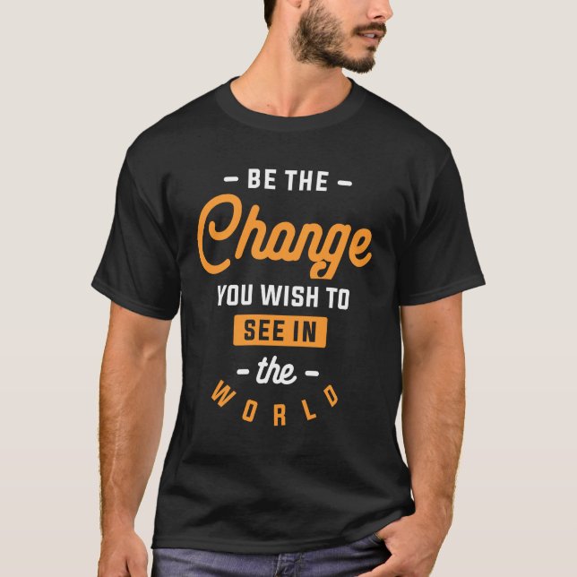 Be The Change You Wish To See in The World T-Shirt (Front)