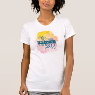 Be the Change You Wish To See In The World T-Shirt